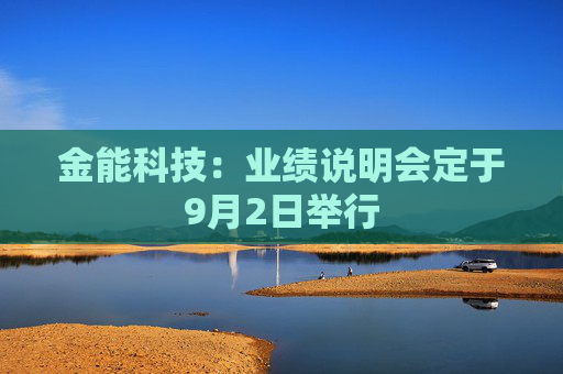 金能科技：业绩说明会定于9月2日举行