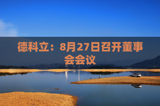 德科立：8月27日召开董事会会议